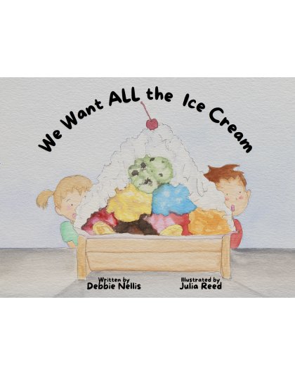 We Want ALL the Ice Cream by Debbie Nellis &amp; Illustrated by Brad's Daughter, Julia Reed